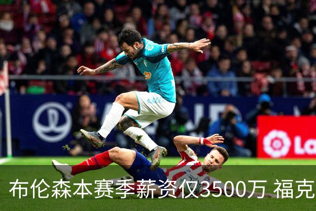 布伦森本赛季薪资仅3500万 福克斯5000万合同下个月生效